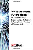 Book What the Digital Future Holds: 20 Groundbreaking Essays on How Technology Is Reshaping the Practice of Management (Digital Future of Management) free