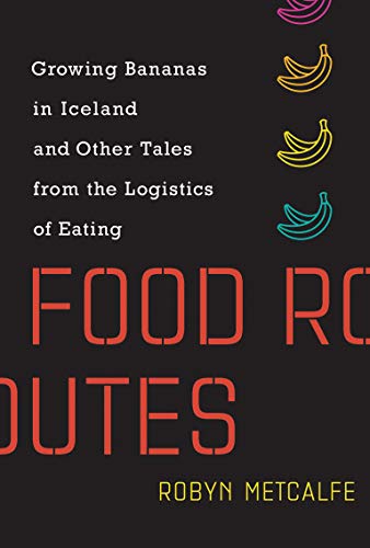 Book Food Routes: Growing Bananas in Iceland and Other Tales from the Logistics of Eating (Mit Press) free