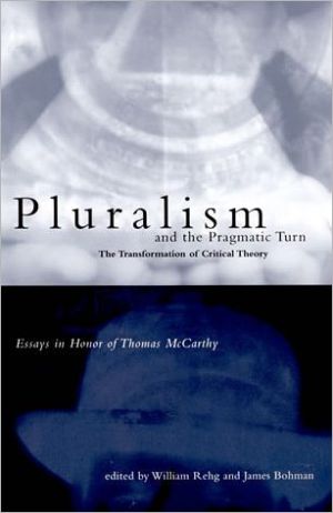 Book Pluralism and the Pragmatic Turn: The Transformation of Critical Theory, Essays in Honor of Thomas McCarthy free