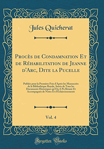 Book Procès de Condamnation Et de Réhabilitation de Jeanne d'Arc, Dite la Pucelle, Vol. 4: Publiés pour la Première Fois d'Après les Manuscrits de la ... Et Accompagnés de Note (French Edition) free