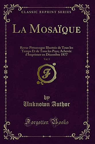 Book La Mosaïque, Vol. 5: Revue Pittoresque Illustrée de Tous les Temps Et de Tous les Pays; Achevée d'Imprimer en Décembre 1877 (Classic Reprint) free