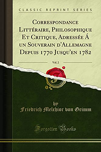 Book Correspondance Littéraire, Philosophique Et Critique, Adressée Á un Souverain d'Allemagne Depuis 1770 Jusqu'en 1782, Vol. 2 (Classic Reprint) free