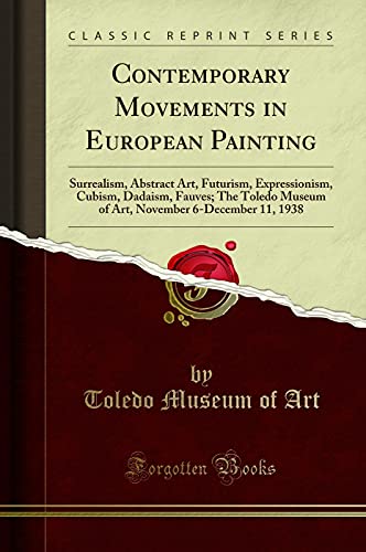 Book Contemporary Movements in European Painting: Surrealism, Abstract Art, Futurism, Expressionism, Cubism, Dadaism, Fauves; The Toledo Museum of Art, November 6-December 11, 1938 (Classic Reprint) free
