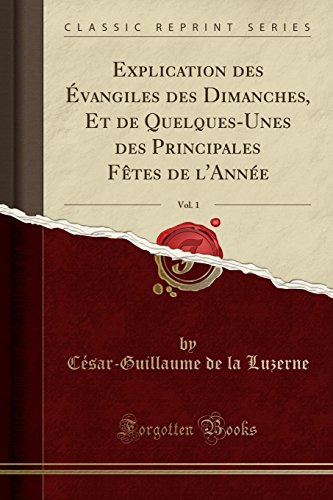 Book Explication des Évangiles des Dimanches, Et de Quelques-Unes des Principales Fêtes de l'Année, Vol. 1 (Classic Reprint) (French Edition) free