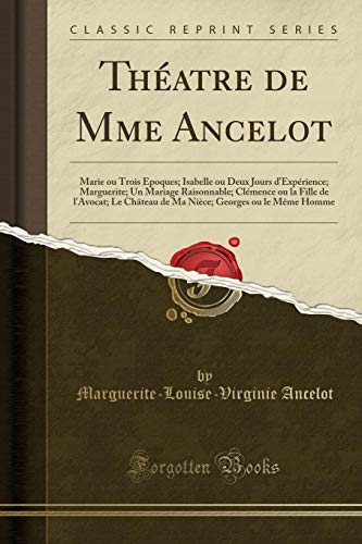 Book Théatre de Mme Ancelot: Marie ou Trois Époques; Isabelle ou Deux Jours d'Expérience; Marguerite; Un Mariage Raisonnable; Clémence ou la Fille de ... Même Homme (Classic Reprint) (French Edition) free
