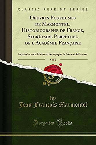 Book Oeuvres Posthumes de Marmontel, Historiographe de France, Secrétaire Perpétuel de l'Académie Française, Vol. 2: Imprimées sur la Manuscrit Autographe de l'Auteur; Mémoires (Classic Reprint) free