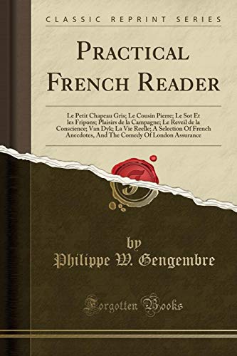 Book Practical French Reader: Le Petit Chapeau Gris; Le Cousin Pierre; Le Sot Et les Fripons; Plaisirs de la Campagne; Le Reveil de la Conscience; Van Dyk; ... Assurance (Classic Reprint) (French Edition) free
