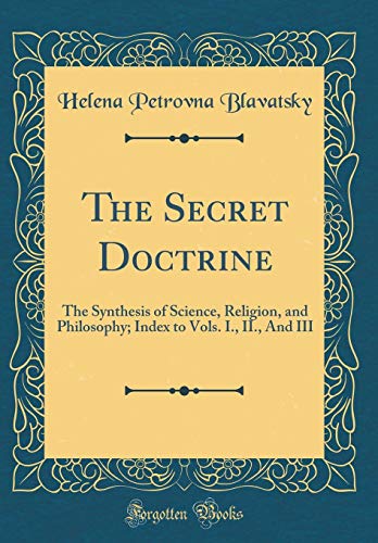 Book The Secret Doctrine: The Synthesis Of Science, Religion, And Philosophy; Index To Vols. I., Ii., And Iii (classic Reprint) free