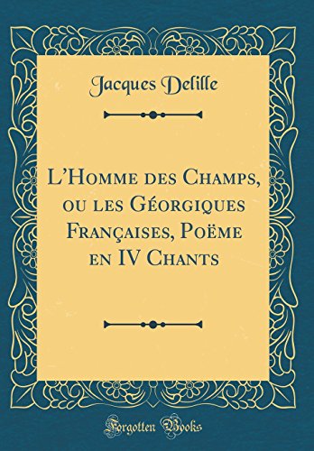 Book L'Homme des Champs, ou les Géorgiques Françaises, Poëme en IV Chants (Classic Reprint) (French Edition) free