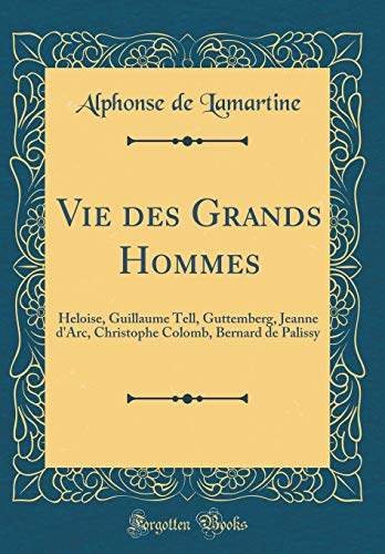 Book Vie des Grands Hommes: Heloise, Guillaume Tell, Guttemberg, Jeanne d'Arc, Christophe Colomb, Bernard de Palissy (Classic Reprint) (French Edition) free