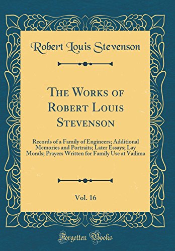 Book The Works Of Robert Louis Stevenson, Vol. 16: Records Of A Family Of Engineers; Additional Memories And Portraits; Later Essays; Lay Morals; Prayers Written For Family Use At Vailima (classic Reprint) free