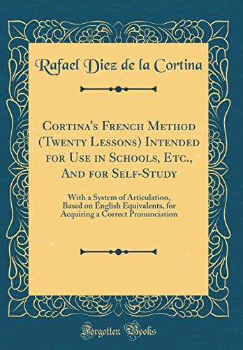 Book Cortina's French Method (twenty Lessons) Intended For Use In Schools, Etc., And For Self-study: With A System Of Articulation, Based On English ... A Correct Pronunciation (classic Reprint) free