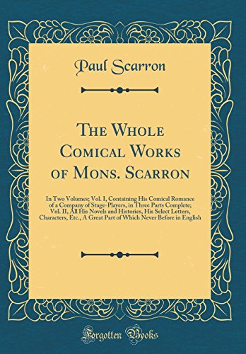 Book The Whole Comical Works Of Mons. Scarron: In Two Volumes; Vol. I, Containing His Comical Romance Of A Company Of Stage-players, In Three Parts ... Characters, Etc., A Great Part Of Which Nev free