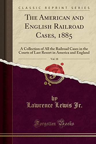 Book The American and English Railroad Cases, 1885, Vol. 18: A Collection of All the Railroad Cases in the Courts of Last Resort in America and England (Classic Reprint) free