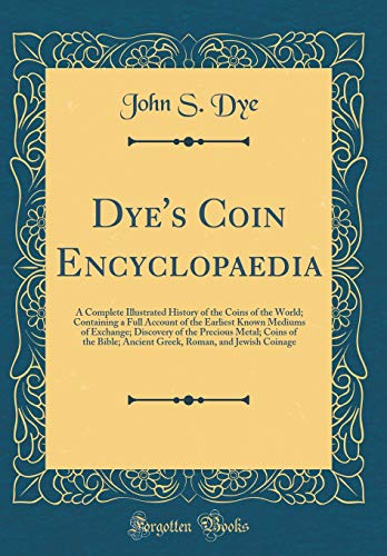 Book Dye's Coin Encyclopaedia: A Complete Illustrated History of the Coins of the World; Containing a Full Account of the Earliest Known Mediums of ... Ancient Greek, Roman, and Jewish Coinage free