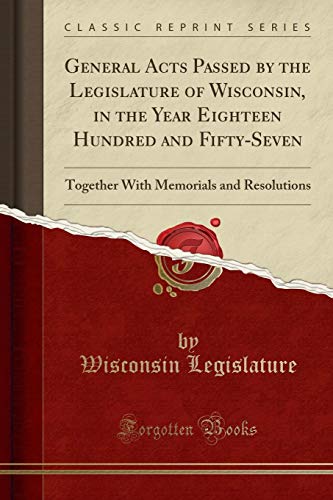 Book General Acts Passed by the Legislature of Wisconsin, in the Year Eighteen Hundred and Fifty-Seven: Together With Memorials and Resolutions (Classic Reprint) free