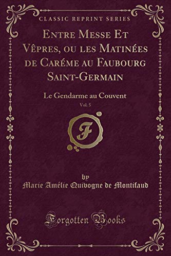 Book Entre Messe Et Vêpres, ou les Matinées de Caréme au Faubourg Saint-Germain, Vol. 5: Le Gendarme au Couvent (Classic Reprint) (French Edition) free