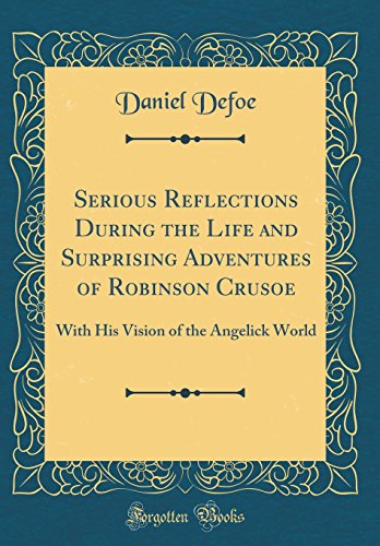 Book Serious Reflections During The Life And Surprising Adventures Of Robinson Crusoe: With His Vision Of The Angelick World (classic Reprint) free