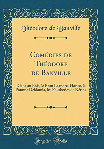 Book Comédies de Théodore de Banville: Diane Au Bois, Le Beau Léandre, Florise, La Pomme Deidamia, Les Fourberies de Nérine (Classic Reprint) (French Edition) free