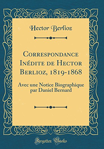 Book Correspondance Inédite de Hector Berlioz, 1819-1868: Avec une Notice Biographique par Daniel Bernard (Classic Reprint) (French Edition) free