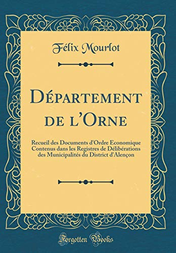 Book Département de l'Orne: Recueil des Documents d'Ordre Économique Contenus dans les Registres de Délibérations des Municipalités du District d'Alençon (Classic Reprint) (French Edition) free