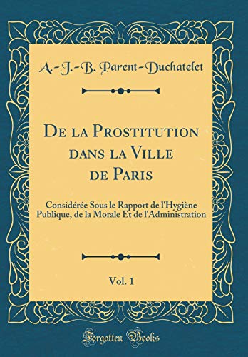 Book De la Prostitution dans la Ville de Paris, Vol. 1: Considérée Sous le Rapport de l'Hygiène Publique, de la Morale Et de l'Administration (Classic Reprint) (French Edition) free
