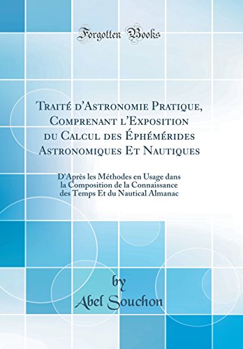 Book Traité d'Astronomie Pratique, Comprenant l'Exposition Du Calcul Des Éphémérides Astronomiques Et Nautiques: D'Après Les Méthodes En Usage Dans La ... Almanac (Classic Reprint) (French Edition) free
