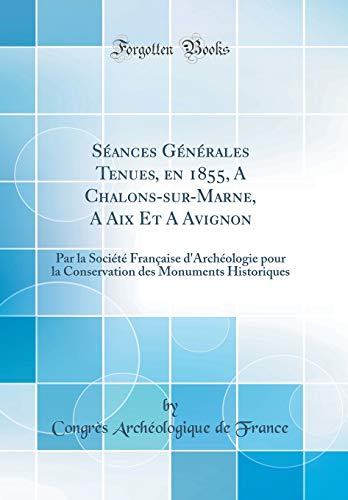 Book Séances Générales Tenues, en 1855, A Chalons-sur-Marne, A Aix Et A Avignon: Par la Société Française d'Archéologie pour la Conservation des Monuments Historiques (Classic Reprint) (French Edition) free