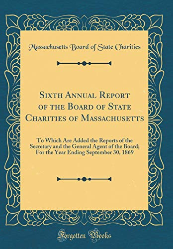 Book Sixth Annual Report of the Board of State Charities of Massachusetts: To Which Are Added the Reports of the Secretary and the General Agent of the ... Ending September 30, 1869 (Classic Reprint) free