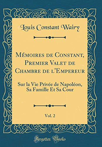 Book Mémoires de Constant, Premier Valet de Chambre de l'Empereur, Vol. 2: Sur La Vie Privée de Napoléon, Sa Famille Et Sa Cour (Classic Reprint) (French Edition) free