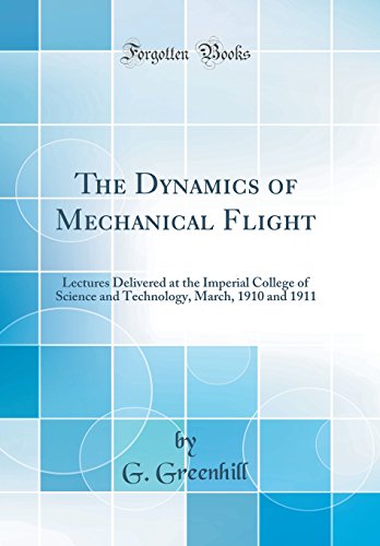 Book The Dynamics of Mechanical Flight: Lectures Delivered at the Imperial College of Science and Technology, March, 1910 and 1911 (Classic Reprint) free