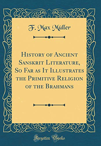 Book History Of Ancient Sanskrit Literature, So Far As It Illustrates The Primitive Religion Of The Brahmans (classic Reprint) free