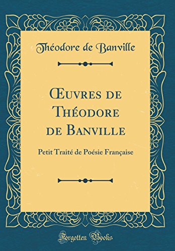 Book Oeuvres de Théodore de Banville: Petit Traité de Poésie Française (Classic Reprint) (French Edition) free