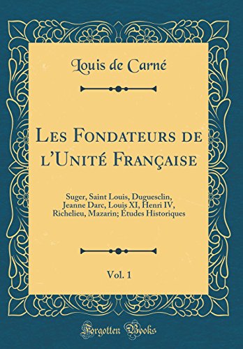 Book Les Fondateurs de l'Unité Française, Vol. 1: Suger, Saint Louis, Duguesclin, Jeanne Darc, Louis XI, Henri IV, Richelieu, Mazarin; Études Historiques (Classic Reprint) (French Edition) free Book Les Fondateurs de l'Unité Française, Vol. 1: Suger, Saint Louis, Duguesclin, Jeanne Darc, Louis XI, Henri IV, Richelieu, Mazarin; Études Historiques (Classic Reprint) (French Edition) free