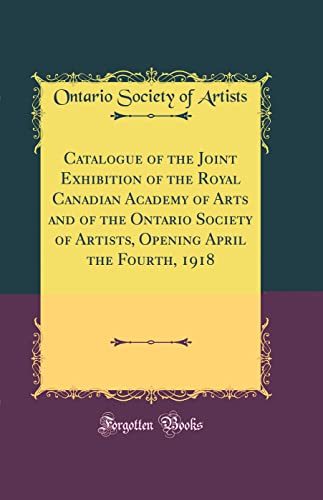 Book Catalogue of the Joint Exhibition of the Royal Canadian Academy of Arts and of the Ontario Society of Artists, Opening April the Fourth, 1918 (Classic Reprint) free