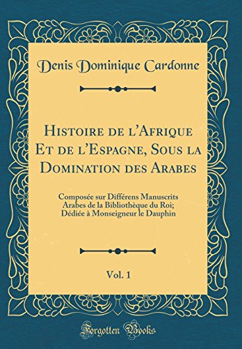 Book Histoire de l'Afrique Et de l'Espagne, Sous la Domination des Arabes, Vol. 1: Composée sur Différens Manuscrits Arabes de la Bibliothèque du Roi; ... le Dauphin (Classic Reprint) (French Edition) free