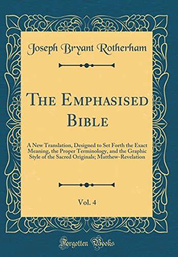 Book The Emphasised Bible, Vol. 4: A New Translation, Designed to Set Forth the Exact Meaning, the Proper Terminology, and the Graphic Style of the Sacred Originals; Matthew-Revelation (Classic Reprint) free