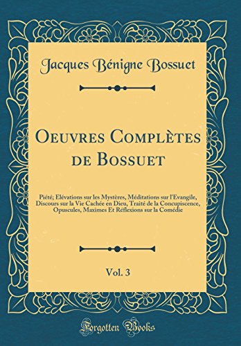 Book Oeuvres Complètes de Bossuet, Vol. 3: Piété; Élévations sur les Mystères, Méditations sur l'Évangile, Discours sur la Vie Cachée en Dieu, Traité de la ... la Comédie (Classic Reprint) (French Edition) free