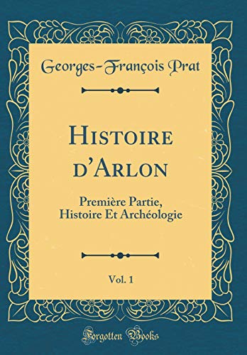 Book Histoire d'Arlon, Vol. 1: Première Partie, Histoire Et Archéologie (Classic Reprint) (French Edition) free