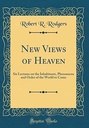 Book New Views of Heaven: Six Lectures on the Inhabitants, Phenomena and Order of the World to Come (Classic Reprint) free