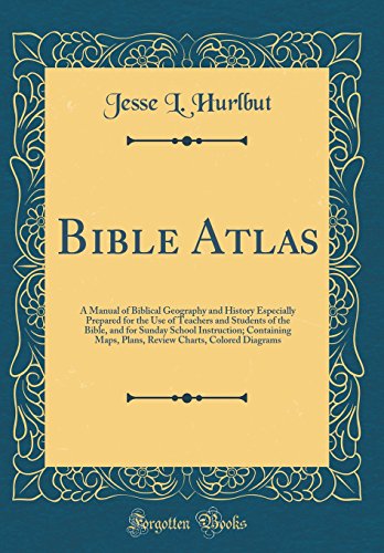 Book Bible Atlas: A Manual of Biblical Geography and History Especially Prepared for the Use of Teachers and Students of the Bible, and for Sunday School ... Charts, Colored Diagrams (Classic Reprint) free