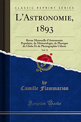 Book L'Astronomie, 1893, Vol. 12: Revue Mensuelle d'Astronomie Populaire, de Météorologie, de Physique du Globe Et de Photographie Céleste (Classic Reprint) free
