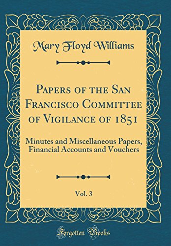Book Papers of the San Francisco Committee of Vigilance of 1851, Vol. 3: Minutes and Miscellaneous Papers, Financial Accounts and Vouchers (Classic Reprint) free