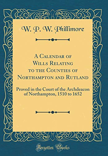 Book A Calendar of Wills Relating to the Counties of Northampton and Rutland: Proved in the Court of the Archdeacon of Northampton, 1510 to 1652 (Classic Reprint) free