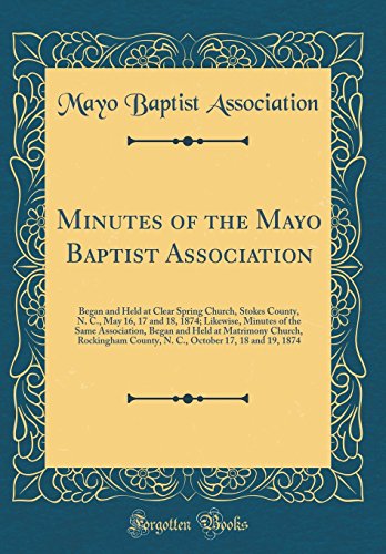 Book Minutes of the Mayo Baptist Association: Began and Held at Clear Spring Church, Stokes County, N. C., May 16, 17 and 18, 1874; Likewise, Minutes of ... County, N. C., October 17, 18 and 19, free