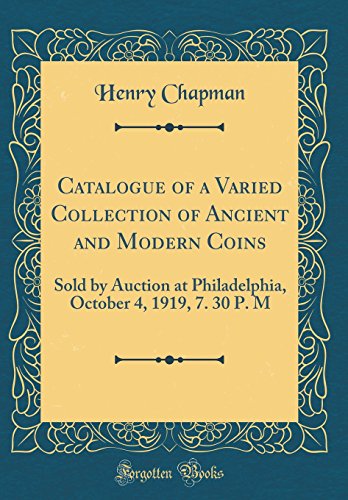 Book Catalogue of a Varied Collection of Ancient and Modern Coins: Sold by Auction at Philadelphia, October 4, 1919, 7. 30 P. M (Classic Reprint) free