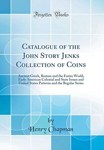 Book Catalogue of the John Story Jenks Collection of Coins: Ancient Greek, Roman and the Entire World, Early American Colonial and State Issues and United ... and the Regular Series (Classic Reprint) free