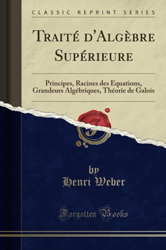 Book Traité d'Algèbre Supérieure: Principes, Racines des Équations, Grandeurs Algébriques, Théorie de Galois (Classic Reprint) (French Edition) free