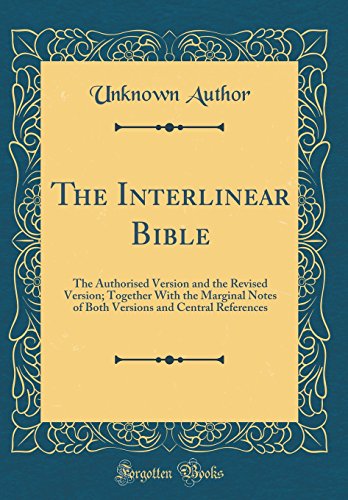Book The Interlinear Bible: The Authorised Version and the Revised Version; Together With the Marginal Notes of Both Versions and Central References (Classic Reprint) free