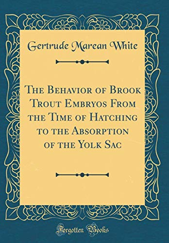 Book The Behavior of Brook Trout Embryos From the Time of Hatching to the Absorption of the Yolk Sac (Classic Reprint) free